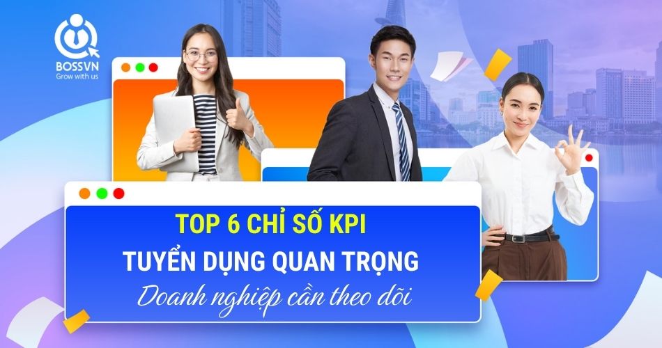 Top 6 chỉ số KPI tuyển dụng quan trọng doanh nghiệp cần theo dõi