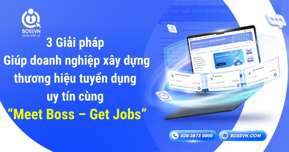 3 Giải pháp giúp doanh nghiệp xây dựng thương hiệu tuyển dụng uy tín cùng “Meet Boss – Get Jobs”