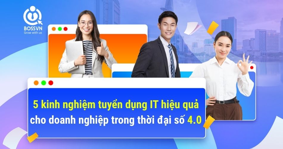 5 kinh nghiệm tuyển dụng IT hiệu quả cho doanh nghiệp trong thời đại số 4.0