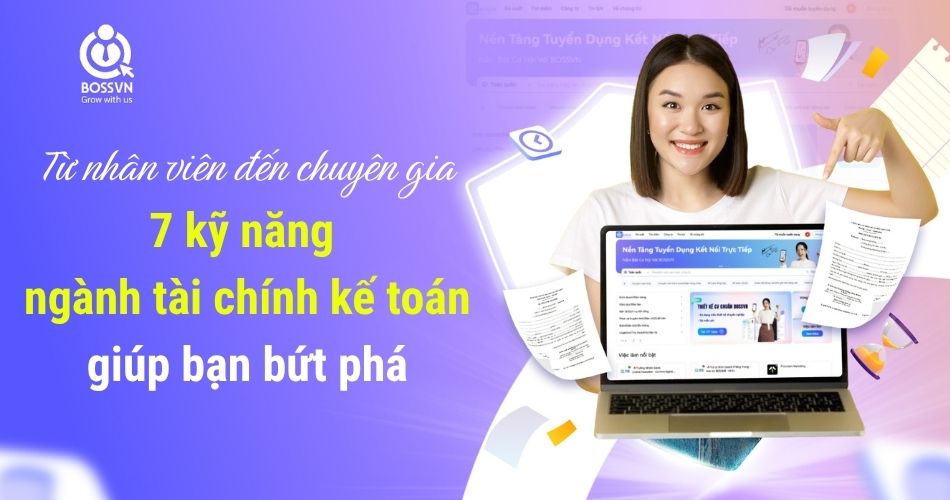 Từ nhân viên đến chuyên gia: 7 kỹ năng ngành tài chính kế toán giúp bạn bứt phá