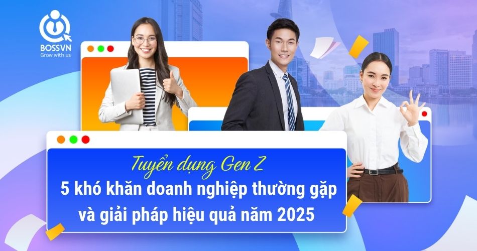 Tuyển dụng Gen Z: 5 khó khăn doanh nghiệp thường gặp và giải pháp hiệu quả năm 2025
