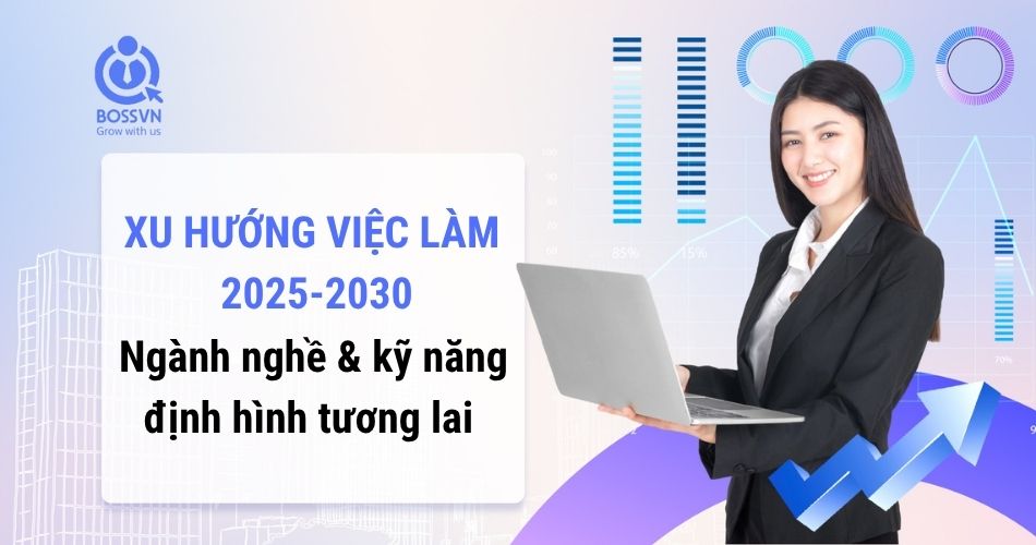 Xu hướng việc làm 2025 – 2030: Ngành nghề & kỹ năng định hình tương lai