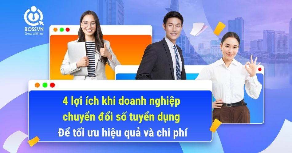 4 lợi ích khi doanh nghiệp chuyển đổi số tuyển dụng để tối ưu hiệu quả và chi phí