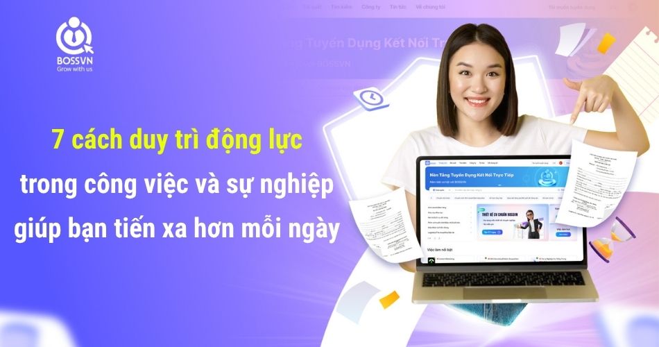 7 cách duy trì động lực trong công việc và sự nghiệp giúp bạn tiến xa hơn mỗi ngày
