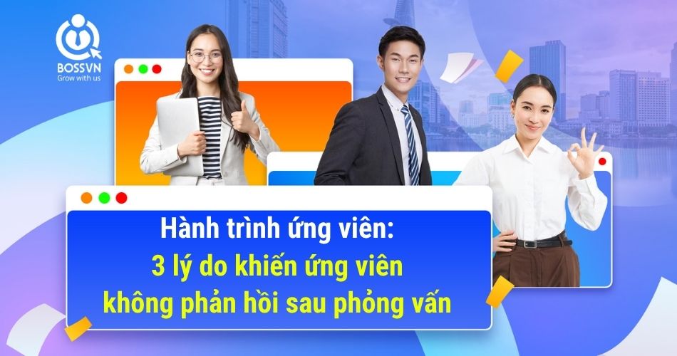 Hành trình ứng viên: 3 lý do khiến ứng viên không phản hồi sau phỏng vấn
