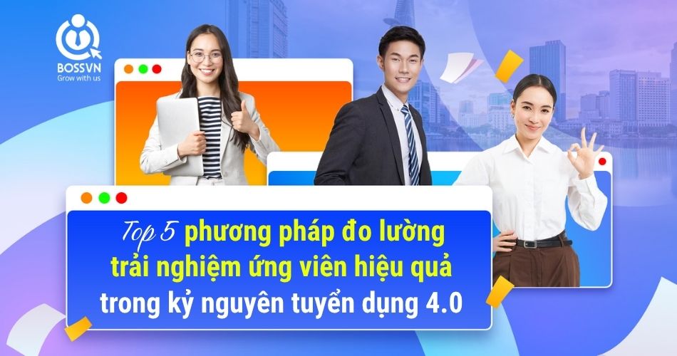 Top 5 phương pháp đo lường trải nghiệm ứng viên hiệu quả trong kỷ nguyên tuyển dụng 4.0