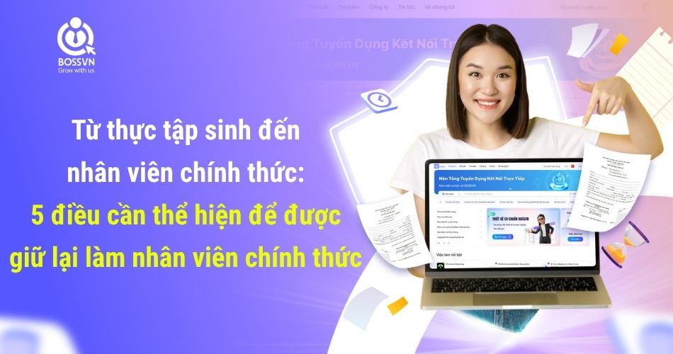 Từ thực tập sinh đến nhân viên chính thức: 5 điều cần thể hiện để được giữ lại làm nhân viên chính thức