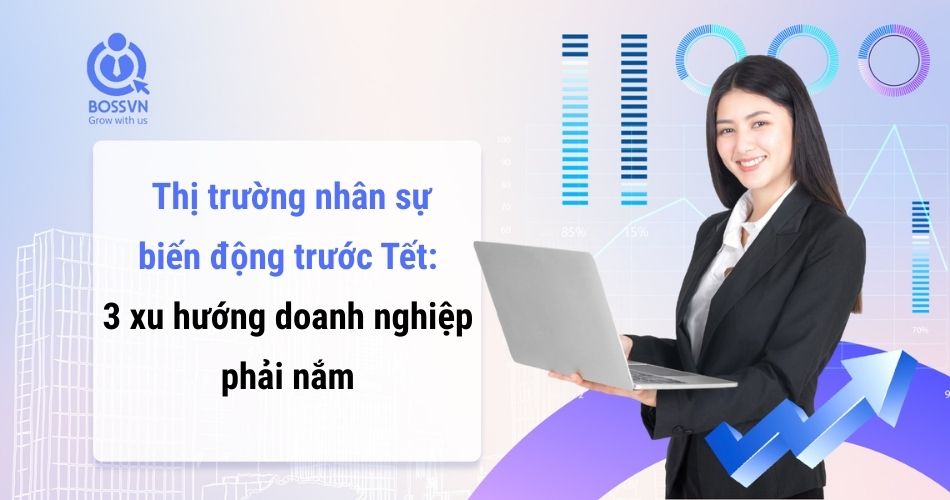 Thị trường nhân sự biến động trước Tết: 3 xu hướng doanh nghiệp phải nắm